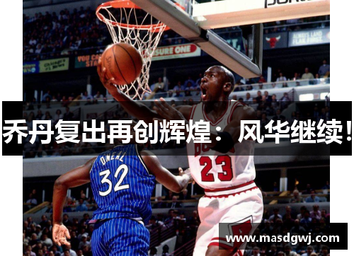 乔丹复出再创辉煌：风华继续！