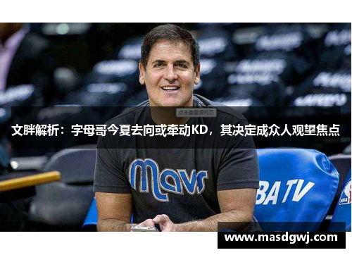 文胖解析：字母哥今夏去向或牵动KD，其决定成众人观望焦点