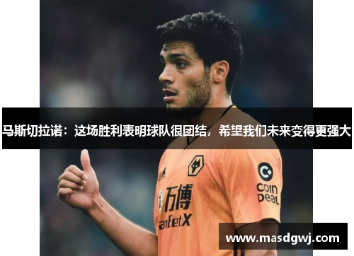 马斯切拉诺：这场胜利表明球队很团结，希望我们未来变得更强大