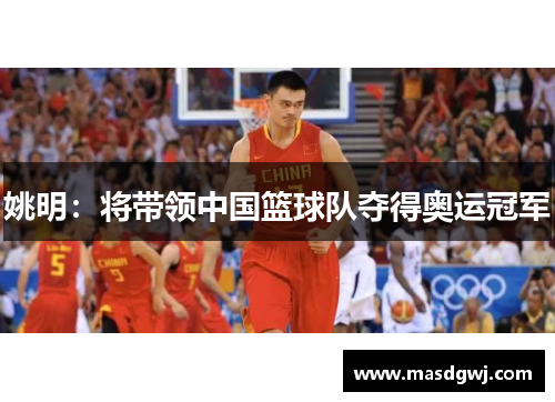 姚明：将带领中国篮球队夺得奥运冠军