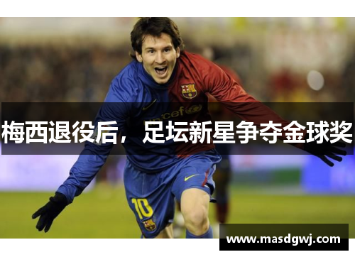 梅西退役后，足坛新星争夺金球奖