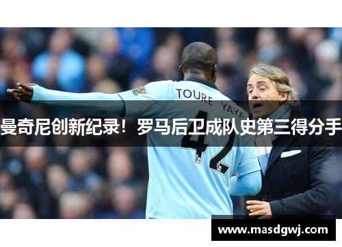 曼奇尼创新纪录！罗马后卫成队史第三得分手