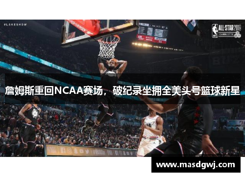 詹姆斯重回NCAA赛场，破纪录坐拥全美头号篮球新星