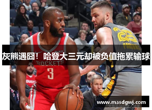 灰熊遇囧！哈登大三元却被负值拖累输球